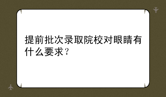 提前批次录取院校对眼睛有什么要求？