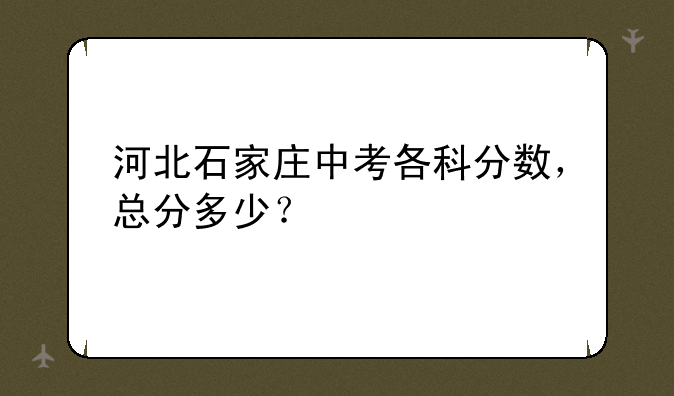 河北石家庄中考各科分数，总分多少？