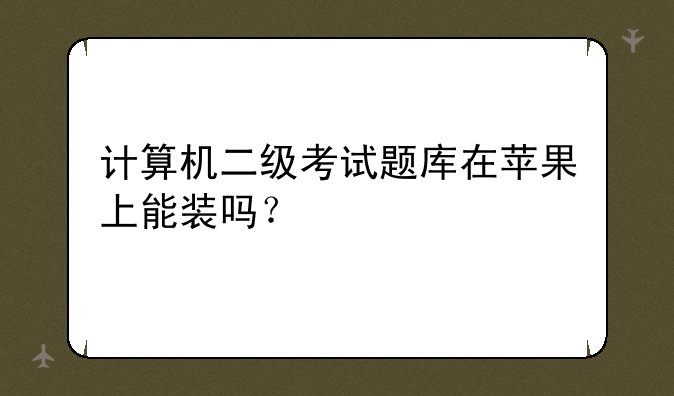 计算机二级考试题库在苹果上能装吗？