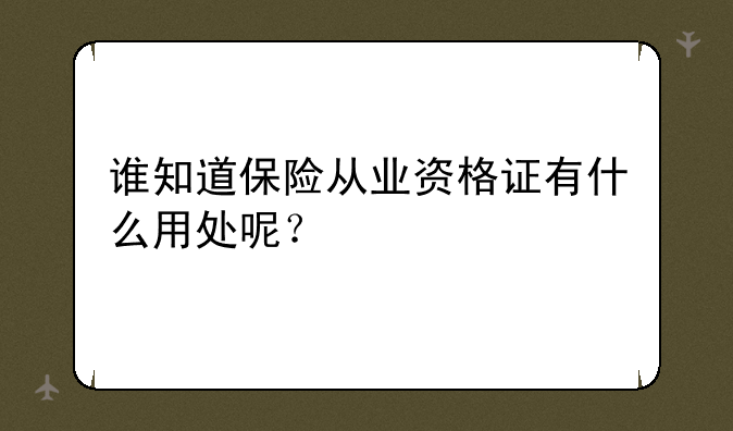 谁知道保险从业资格证有什么用处呢？