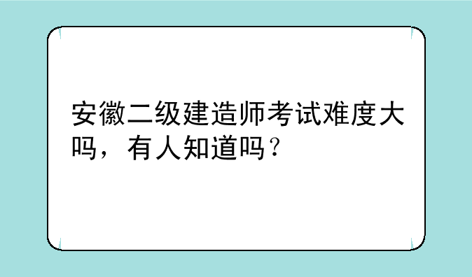 安徽二级建造师考试难度大吗，有人知道吗？
