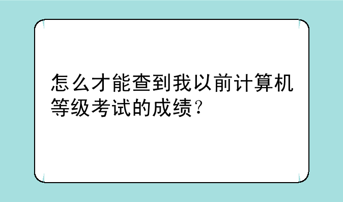 怎么才能查到我以前计算机等级考试的成绩？