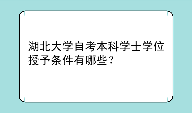 湖北大学自考本科学士学位授予条件有哪些？