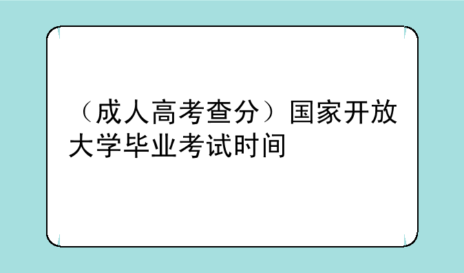 （成人高考查分）国家开放大学毕业考试时间