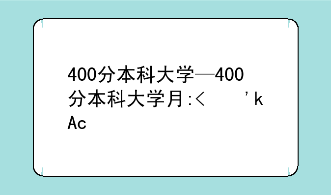 400分本科大学—400分本科大学有哪些