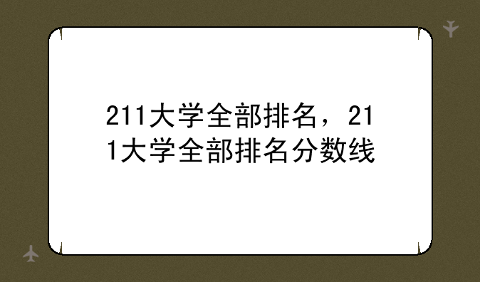 211大学全部排名，211大学全部排名分数线
