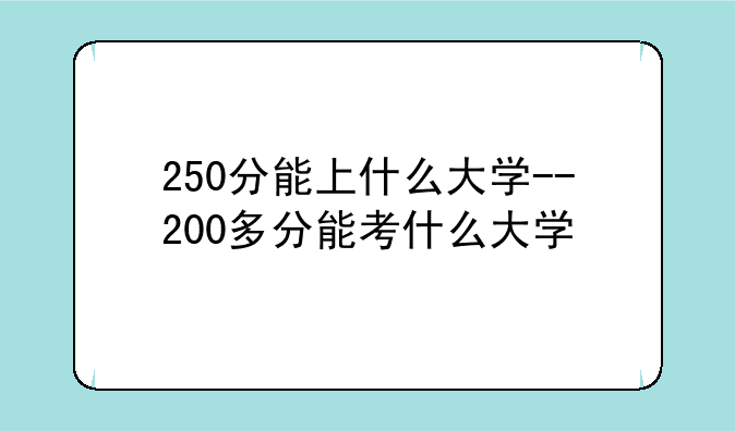 250分能上什么大学--200多分能考什么大学