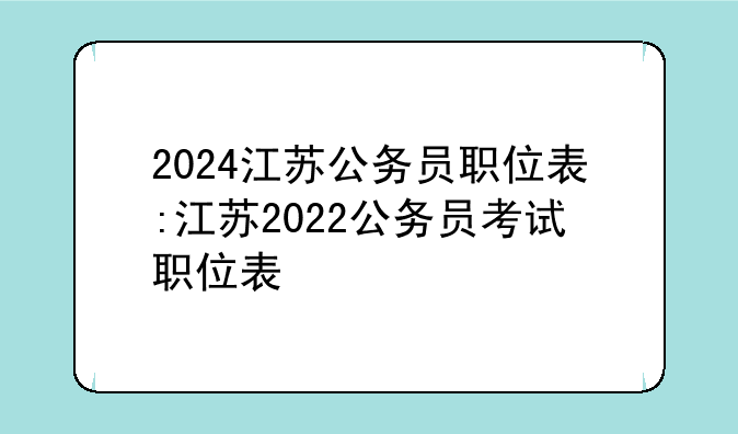 2024江苏公务员职位表:江苏2022公务员考试职位表