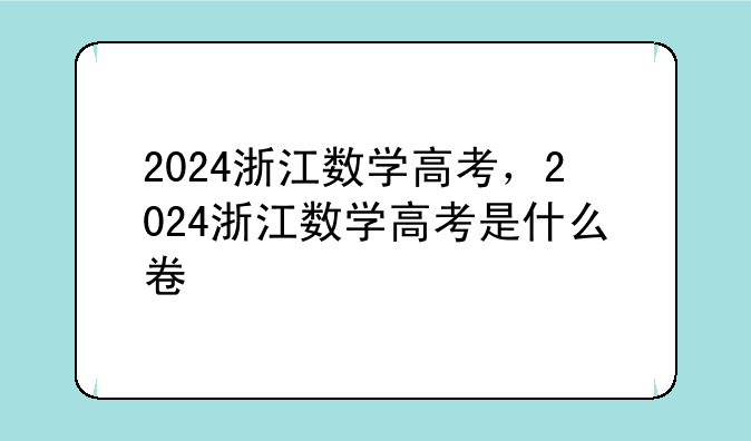 2024浙江数学高考，2024浙江数学高考是什么卷