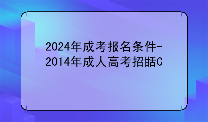 2024年成考报名条件-2014年成人高考招生简章
