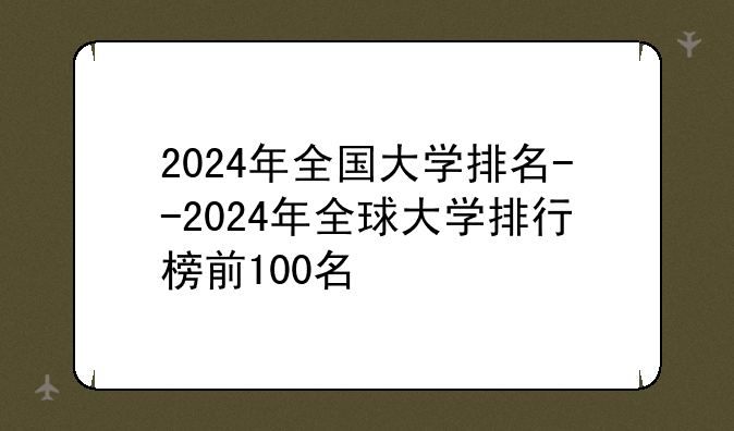 2024年全国大学排名--2024年全球大学排行榜前100名