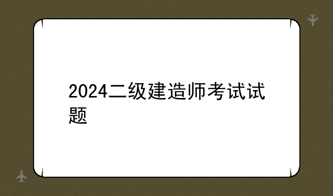 2024二级建造师考试试题