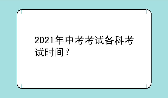 2021年中考考试各科考试时间？