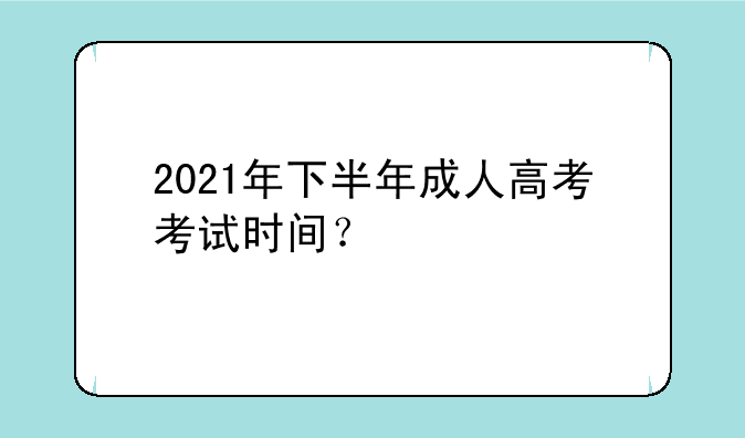 2021年下半年成人高考考试时间？