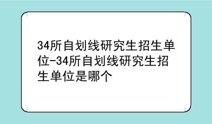 34所自划线研究生招生单位-34所自划线研究生招生单位是哪个