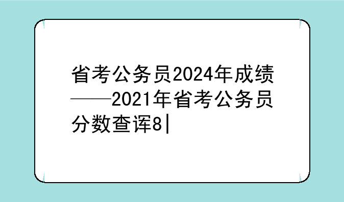 省考公务员2024年成绩——2021年省考公务员分数查询时间