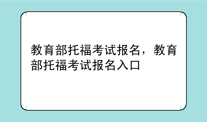 教育部托福考试报名，教育部托福考试报名入口
