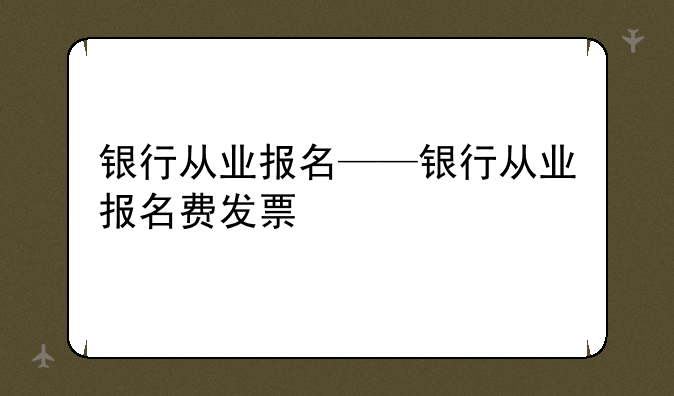 银行从业报名——银行从业报名费发票