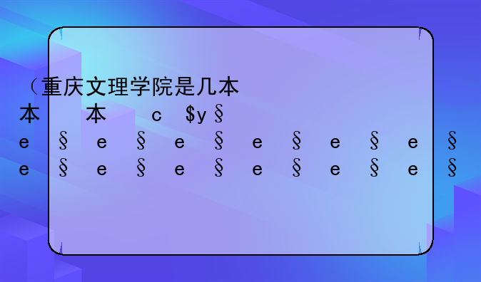（重庆文理学院是几本）重庆文理学院是几本啊怎么样