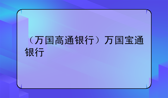 （万国高通银行）万国宝通银行