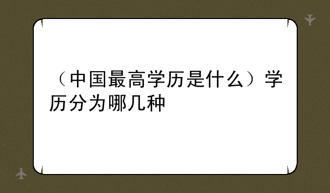 （中国最高学历是什么）学历分为哪几种
