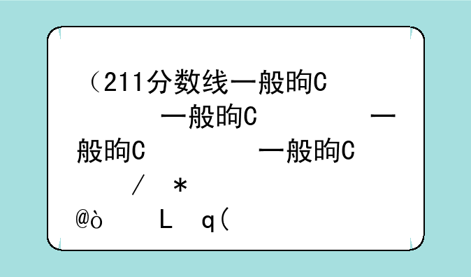 （211分数线一般是多少）四川211分数线一般是多少