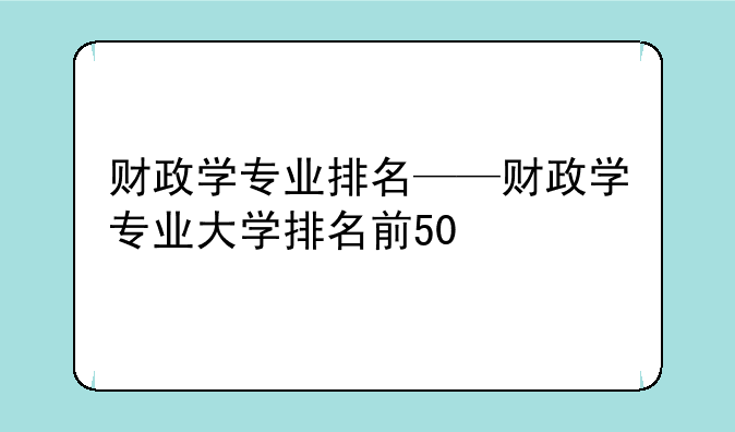 财政学专业排名——财政学专业大学排名前50
