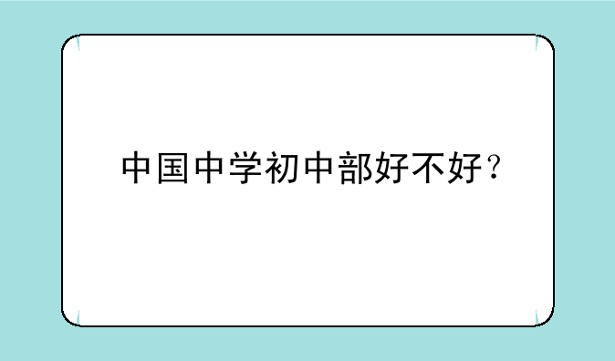 中国中学初中部好不好？