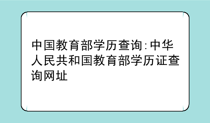 中国教育部学历查询:中华人民共和国教育部学历证查询网址