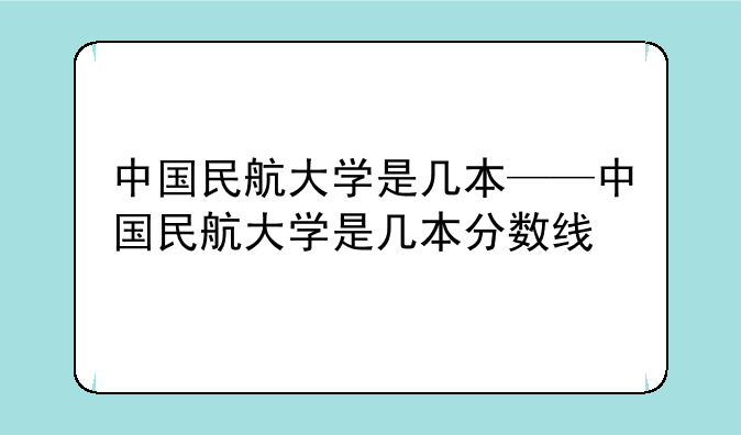 中国民航大学是几本——中国民航大学是几本分数线