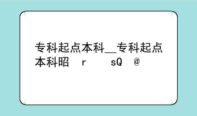 专科起点本科__专科起点本科是几年