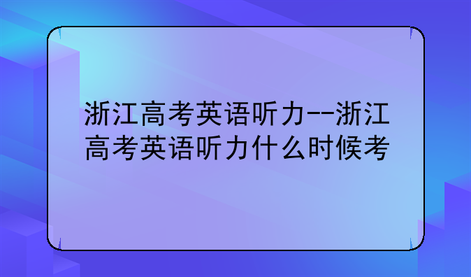 浙江高考英语听力--浙江高考英语听力什么时候考
