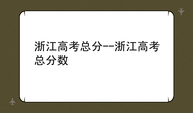浙江高考总分--浙江高考总分数