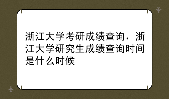 浙江大学考研成绩查询，浙江大学研究生成绩查询时间是什么时候