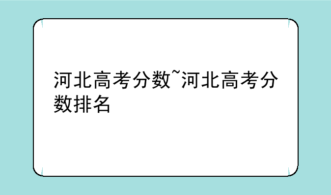 河北高考分数~河北高考分数排名