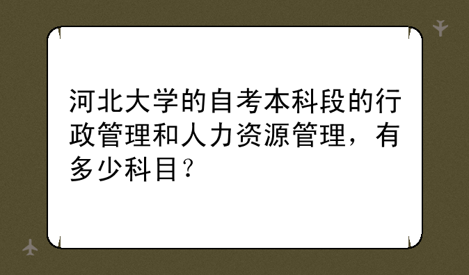 河北大学的自考本科段的行政管理和人力资源管理，有多少科目？