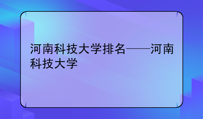 河南科技大学排名——河南科技大学