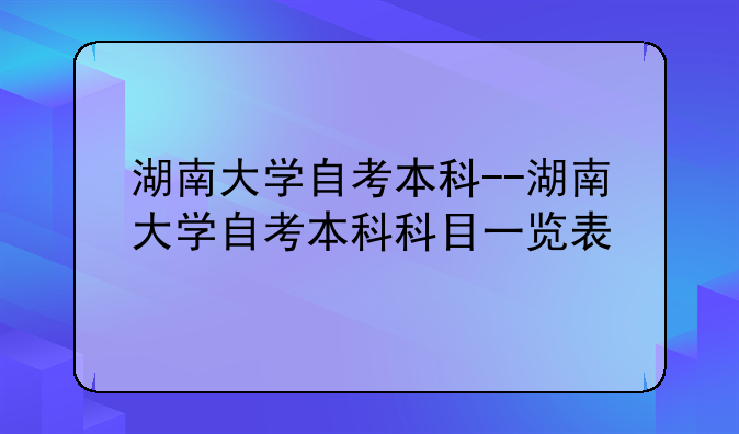 湖南大学自考本科--湖南大学自考本科科目一览表