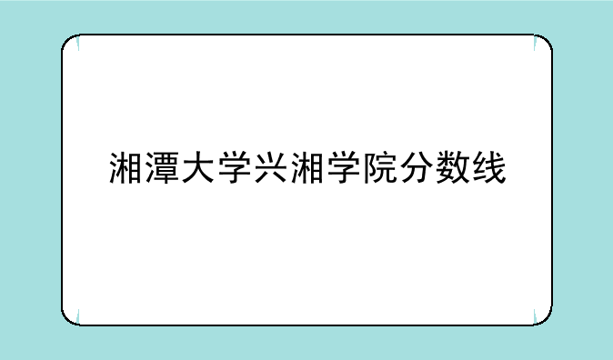 湘潭大学兴湘学院分数线