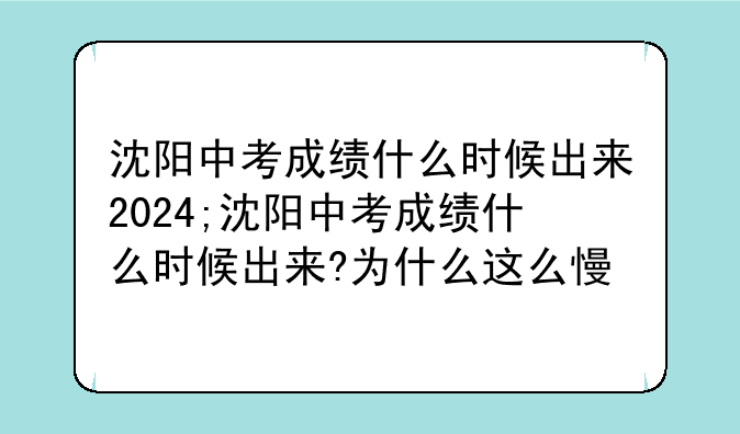 沈阳中考成绩什么时候出来2024;沈阳中考成绩什么时候出来?为什么这么慢