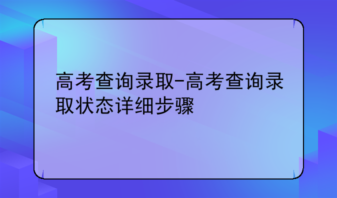 高考查询录取-高考查询录取状态详细步骤