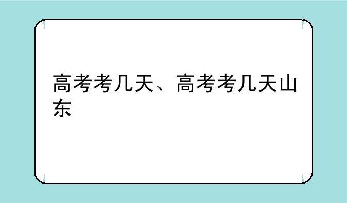 高考考几天、高考考几天山东