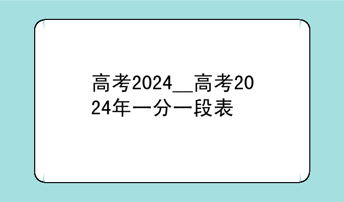 高考2024__高考2024年一分一段表