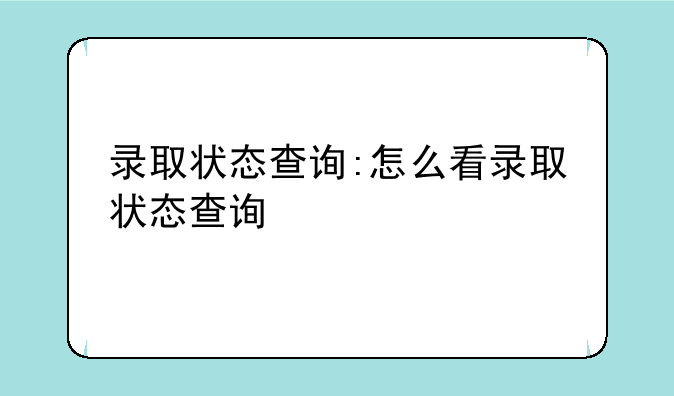 录取状态查询:怎么看录取状态查询