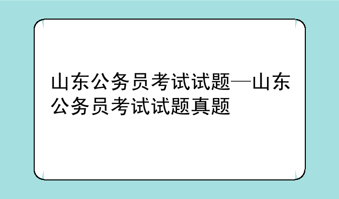 山东公务员考试试题—山东公务员考试试题真题