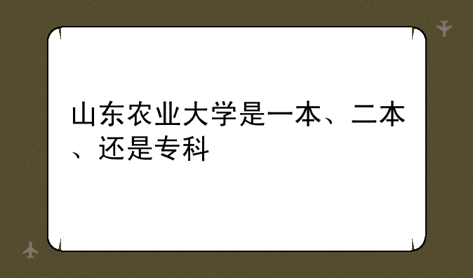 山东农业大学是一本、二本、还是专科