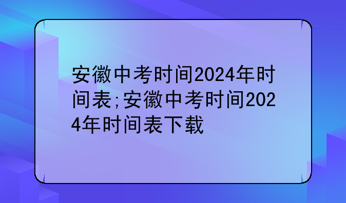 安徽中考时间2024年时间表;安徽中考时间2024年时间表下载