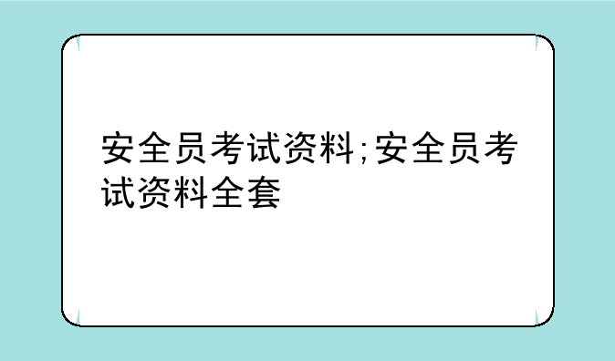安全员考试资料;安全员考试资料全套