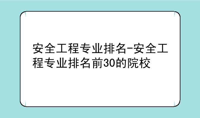 安全工程专业排名-安全工程专业排名前30的院校