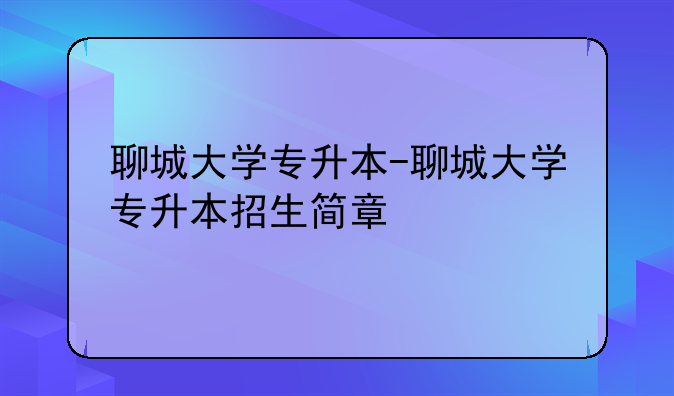 聊城大学专升本-聊城大学专升本招生简章